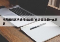 币游国际区块链科技公司[币游国际是什么意思]