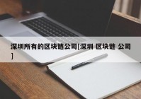 深圳所有的区块链公司[深圳 区块链 公司]