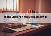 澳洲区块链银行有哪些公司[aura区块链]