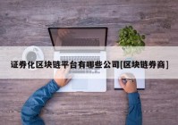 证券化区块链平台有哪些公司[区块链券商]