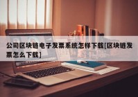 公司区块链电子发票系统怎样下载[区块链发票怎么下载]