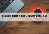 区块链查询软件有哪些公司[区块链查询系统]