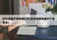 区块链医疗供应链公司[区块链赋能医疗产业报告]