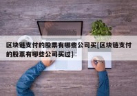 区块链支付的股票有哪些公司买[区块链支付的股票有哪些公司买过]