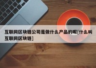 互联网区块链公司是做什么产品的呢[什么叫互联网区块链]