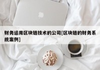 财务运用区块链技术的公司[区块链的财务系统案例]