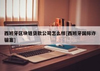 西班牙区块链贷款公司怎么样[西班牙国际诈骗案]