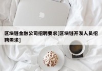 区块链金融公司招聘要求[区块链开发人员招聘需求]