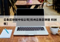 云象区块链中标公司[杭州云象区块链 科创板]