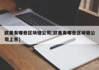 欧美有哪些区块链公司[欧美有哪些区块链公司上市]