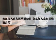 怎么加入京东区块链公司[怎么加入京东区块链公司]