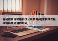 吉利成立区块链科技公司的时间[吉利成立区块链科技公司的时间]