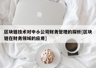 区块链技术对中小公司财务管理的探析[区块链在财务领域的应用]