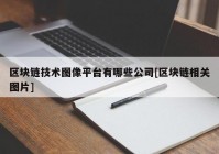 区块链技术图像平台有哪些公司[区块链相关图片]