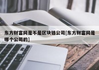 东方财富网是不是区块链公司[东方财富网是哪个公司的]