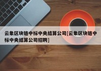 云象区块链中标中央结算公司[云象区块链中标中央结算公司招聘]