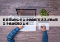 百源区块链公司生活健康保[百源区块链公司生活健康保障怎么样]