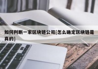 如何判断一家区块链公司[怎么确定区块链是真的]