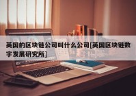 英国的区块链公司叫什么公司[英国区块链数字发展研究所]