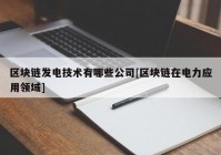 区块链发电技术有哪些公司[区块链在电力应用领域]