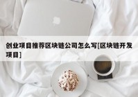 创业项目推荐区块链公司怎么写[区块链开发项目]