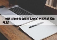 广州区块链金融公司排名榜[广州区块链系统开发]