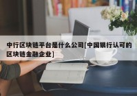 中行区块链平台是什么公司[中国银行认可的区块链金融企业]