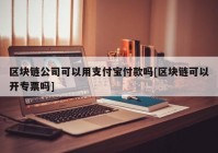 区块链公司可以用支付宝付款吗[区块链可以开专票吗]