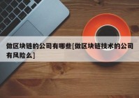 做区块链的公司有哪些[做区块链技术的公司有风险么]