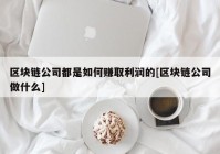 区块链公司都是如何赚取利润的[区块链公司做什么]