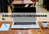 浪潮有什么区块链公司[浪潮的业务板块有哪些]