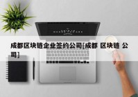 成都区块链企业签约公司[成都 区块链 公司]