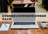 区块链和加密公司可获快速审核[区块链加密技术公司]