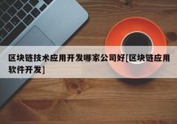 区块链技术应用开发哪家公司好[区块链应用软件开发]