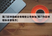 厦门区块链峰会有哪些公司参加[厦门市区块链协会曾俊杰]