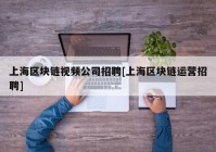 上海区块链视频公司招聘[上海区块链运营招聘]