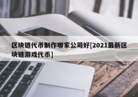 区块链代币制作哪家公司好[2021最新区块链游戏代币]