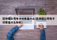 区块链公司电子印章是什么[区块链公司电子印章是什么样的]