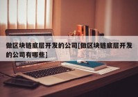 做区块链底层开发的公司[做区块链底层开发的公司有哪些]